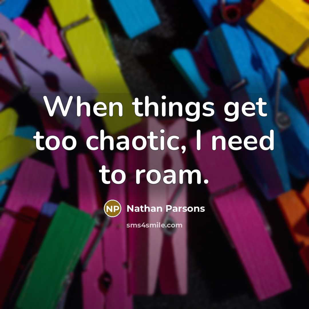 “When things get too chaotic, I need to roam.” quote by Nathan Parsons
