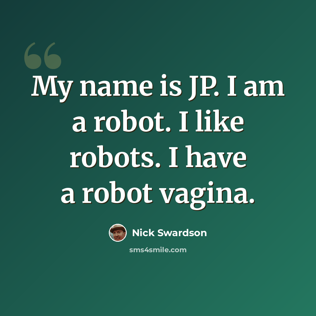 “My name is JP. I am a robot. I like robots. I have a robot vagina.” quote by Nick Swardson