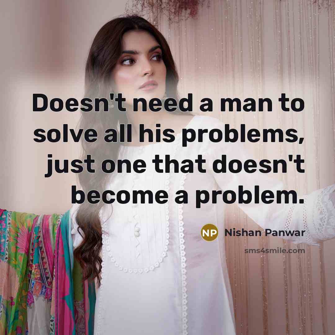“Doesn't need a man to solve all his problems, just one that doesn't become a problem.” quote by Nishan Panwar