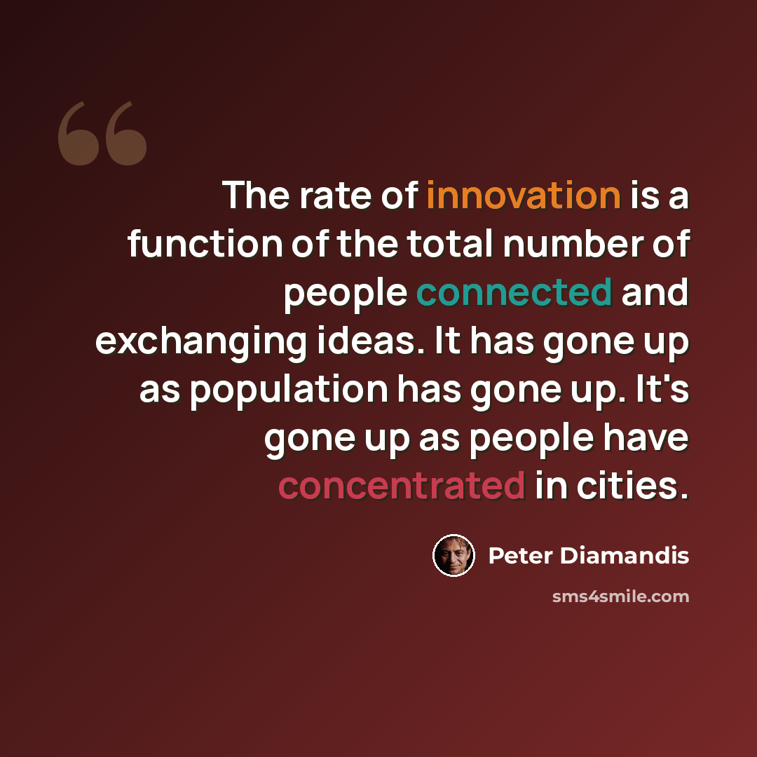 “The rate of innovation is a function of the total number of people connected and exchanging ideas. It has gone up as population has gone up. It's gone up as people have concentrated in cities.” quote by Peter Diamandis