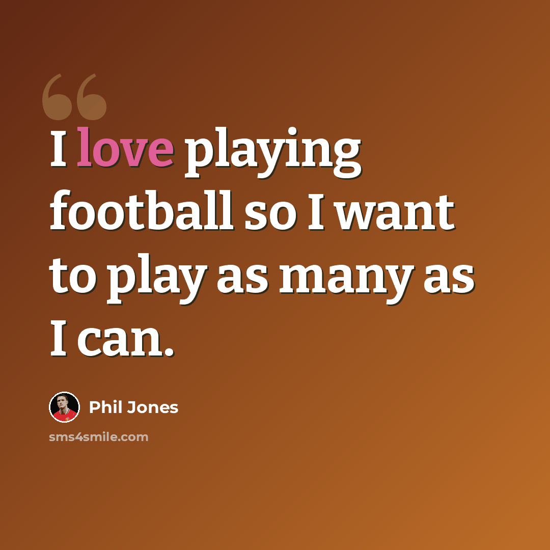 “I love playing football so I want to play as many as I can.” quote by Phil Jones