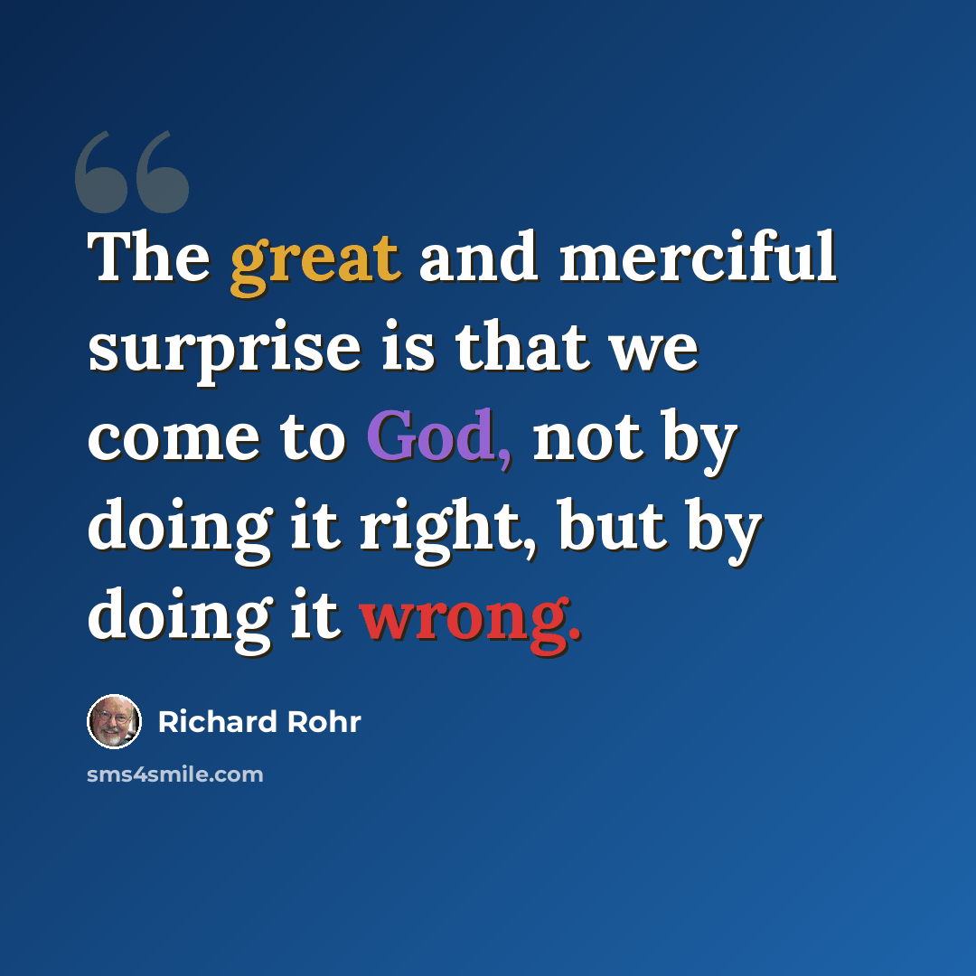 “The great and merciful surprise is that we come to God, not by doing it right, but by doing it wrong.” quote by Richard Rohr
