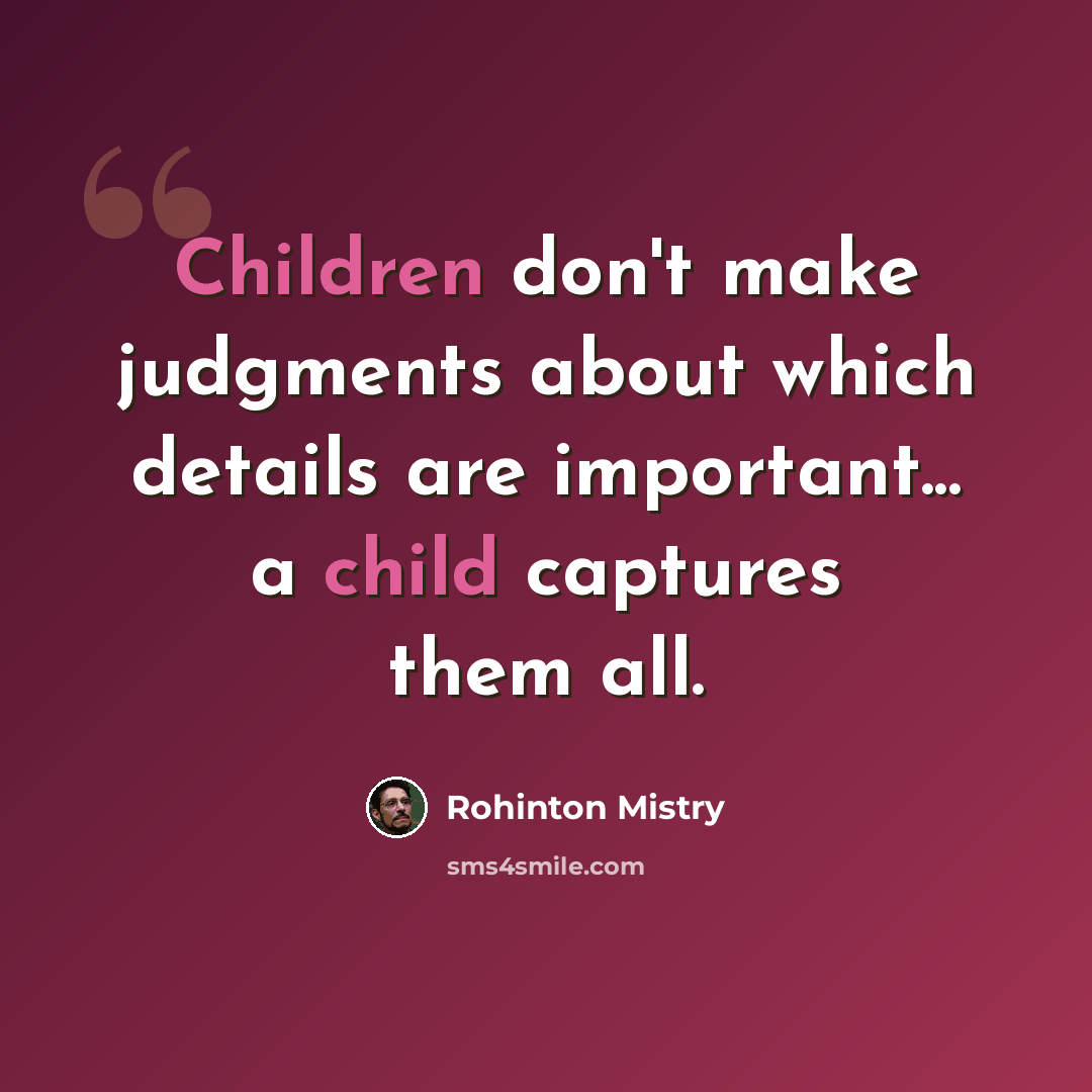 “Children don't make judgments about which details are important... a child captures them all.” quote by Rohinton Mistry