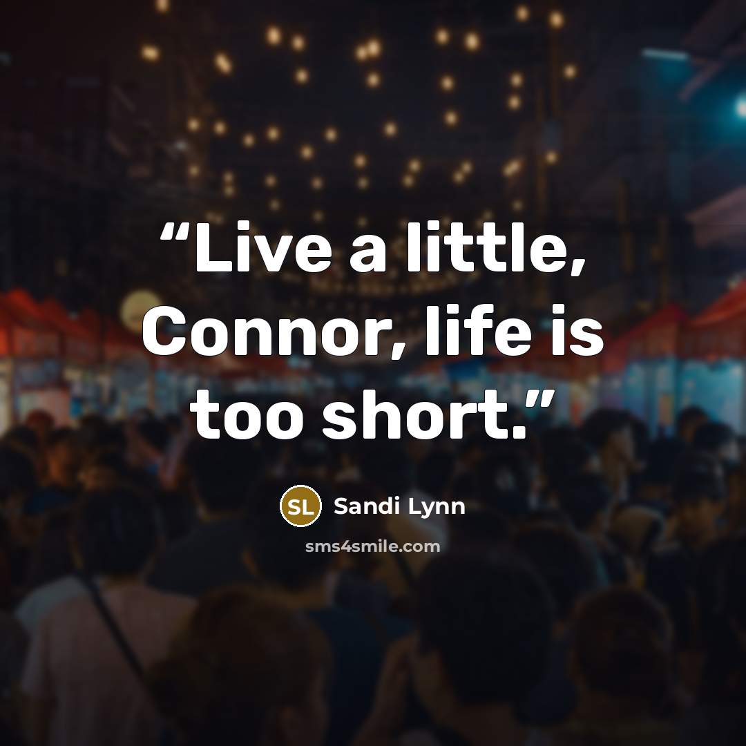 “Live a little, Connor, life is too short.” quote by Sandi Lynn