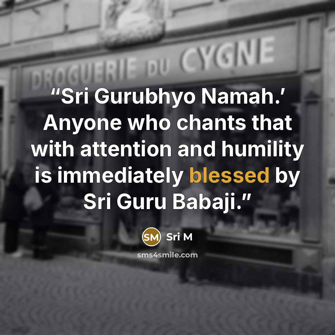 “Sri Gurubhyo Namah.’ Anyone who chants that with attention and humility is immediately blessed by Sri Guru Babaji.” quote by Sri M