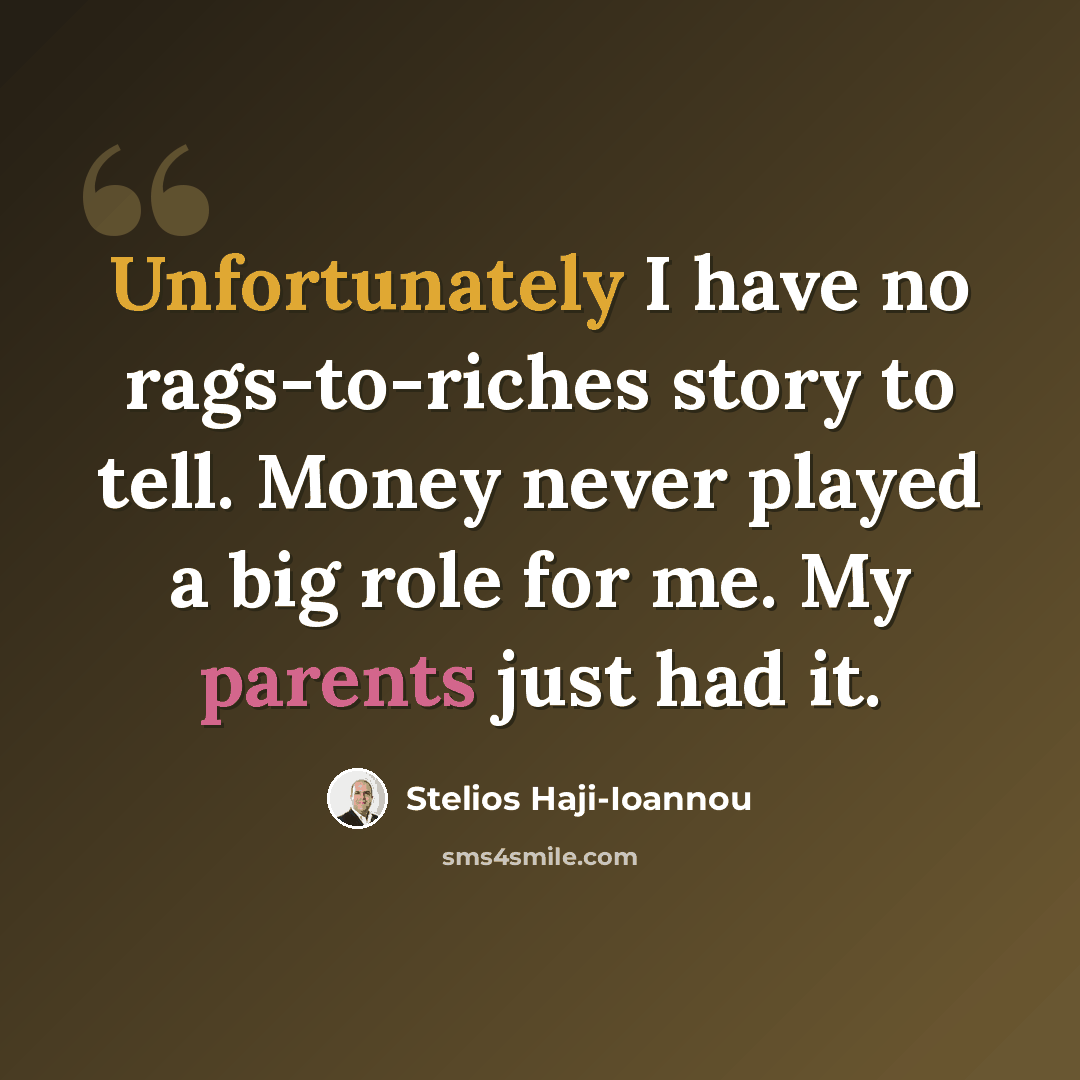 “Unfortunately I have no rags-to-riches story to tell. Money never played a big role for me. My parents just had it.” quote by Stelios Haji-Ioannou