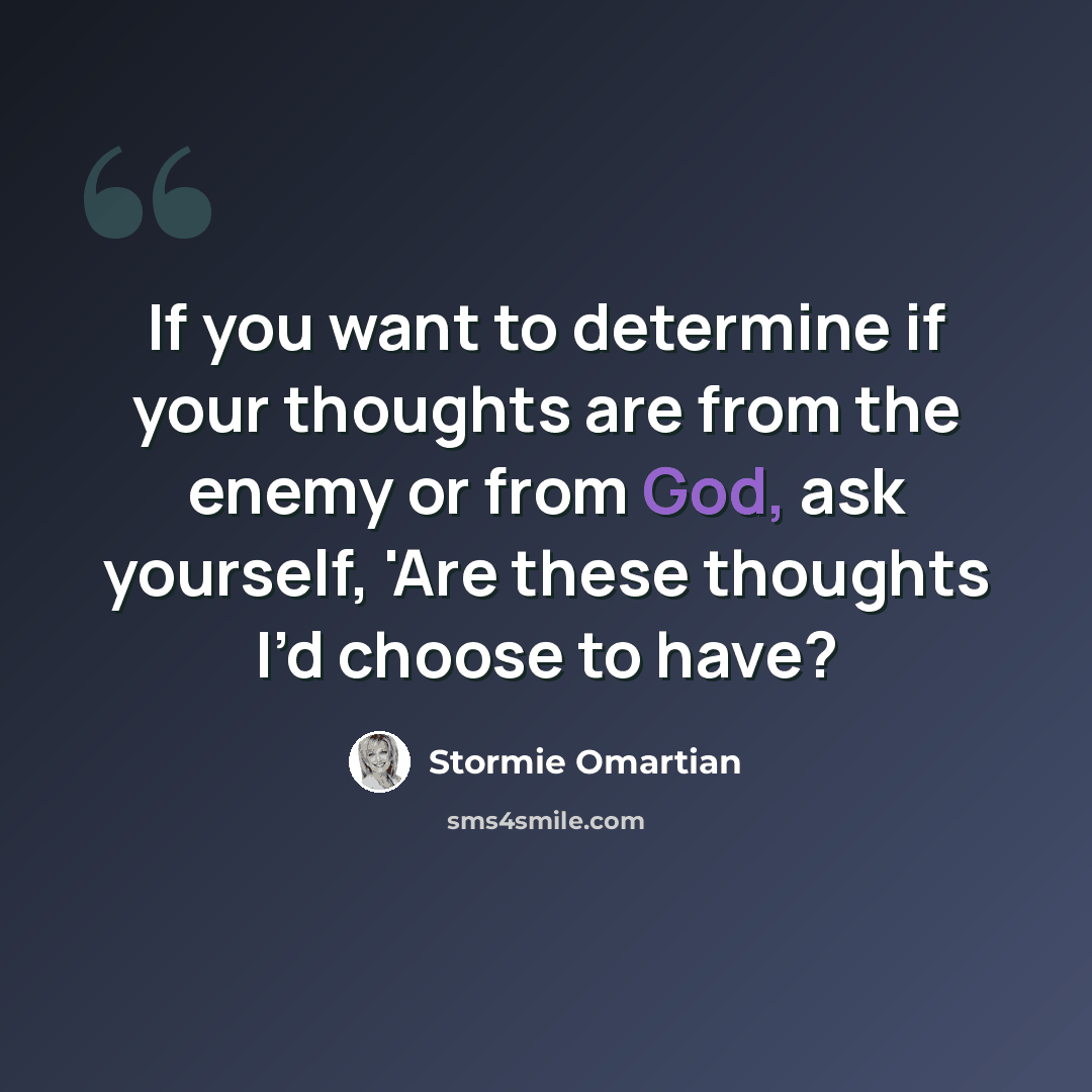 “If you want to determine if your thoughts are from the enemy or from God, ask yourself, 'Are these thoughts I’d choose to have?” quote by Stormie Omartian
