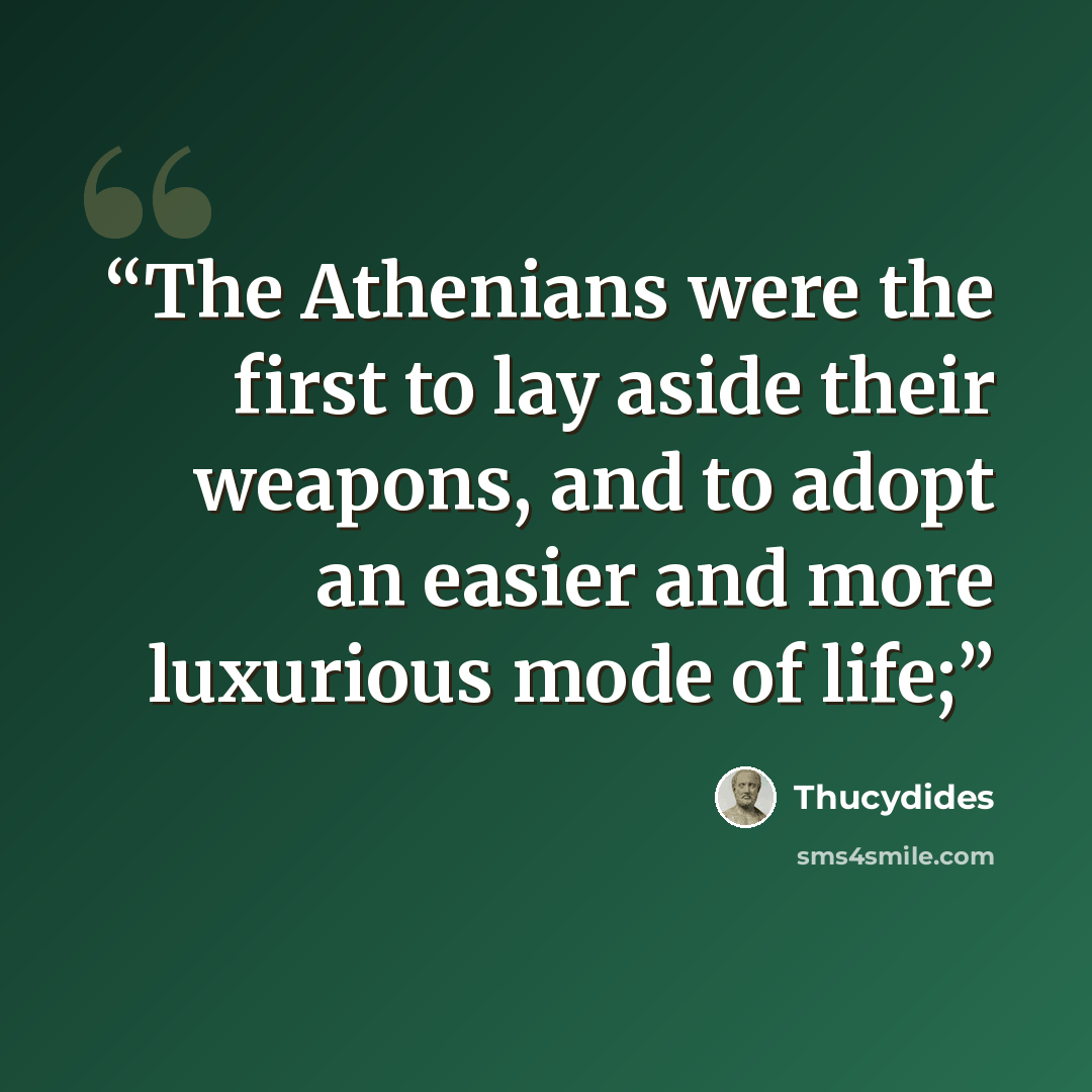 “The Athenians were the first to lay aside their weapons, and to adopt an easier and more luxurious mode of life;” quote by Thucydides