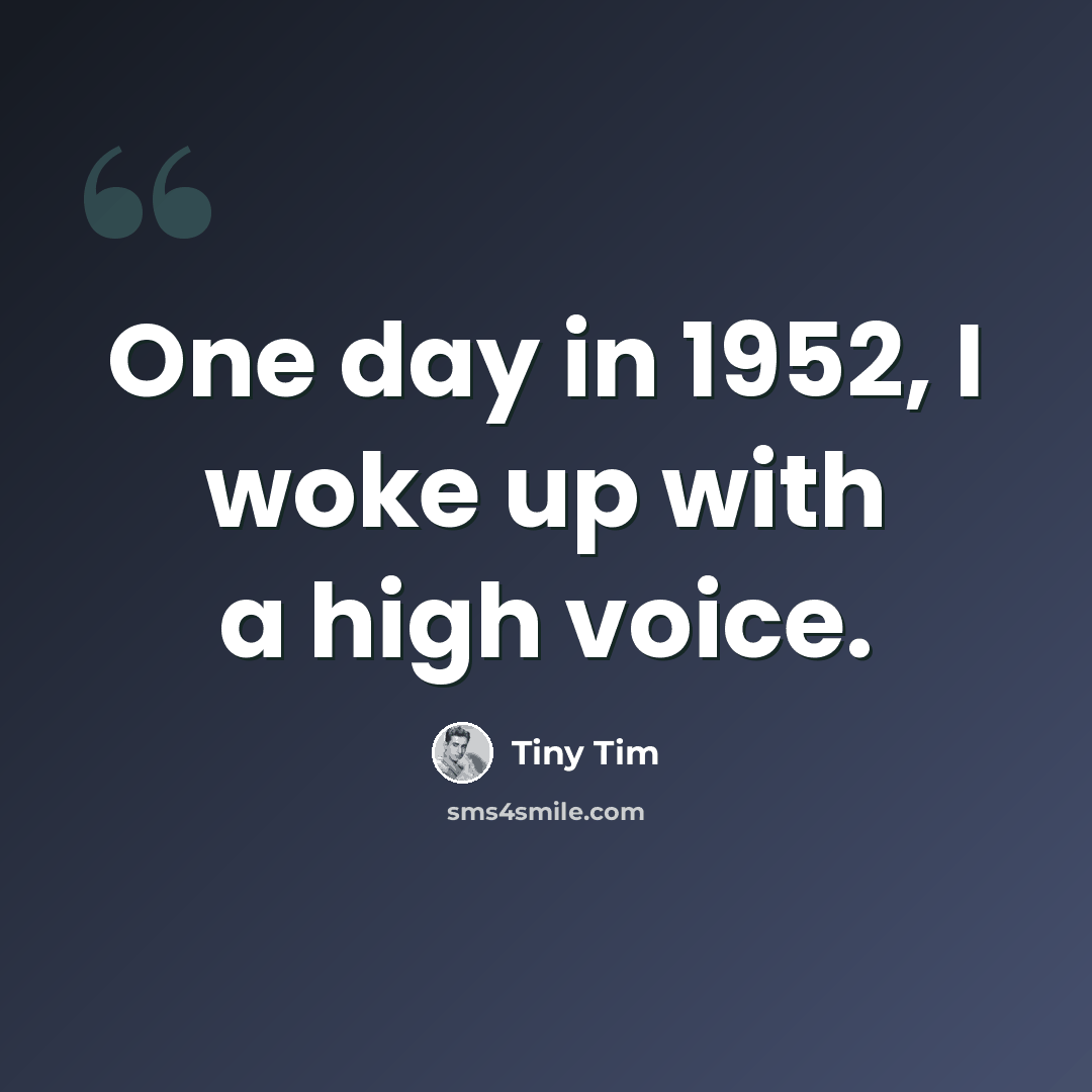 “One day in 1952, I woke up with a high voice.” quote by Tiny Tim