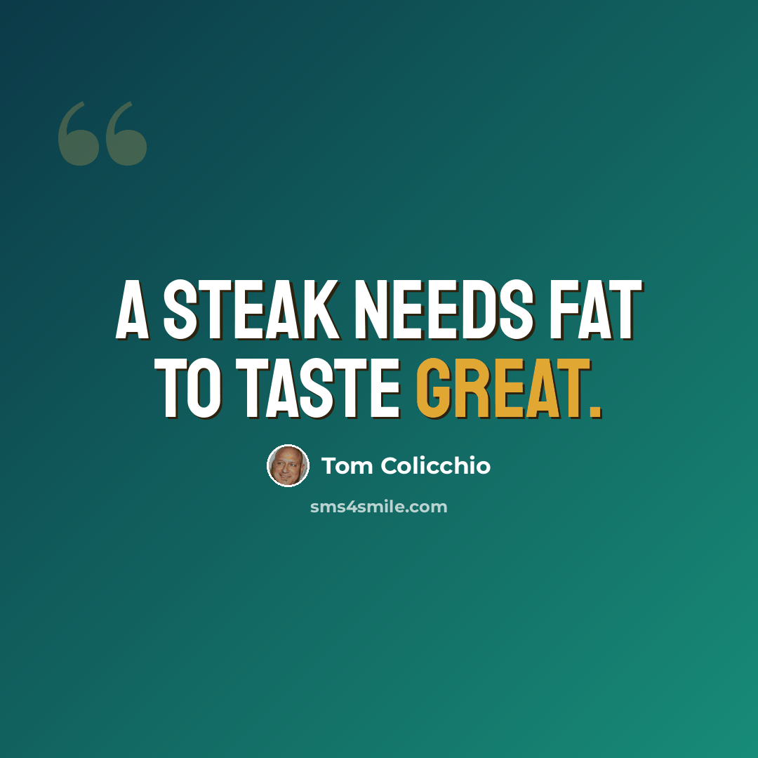 “A steak needs fat to taste great.” quote by Tom Colicchio