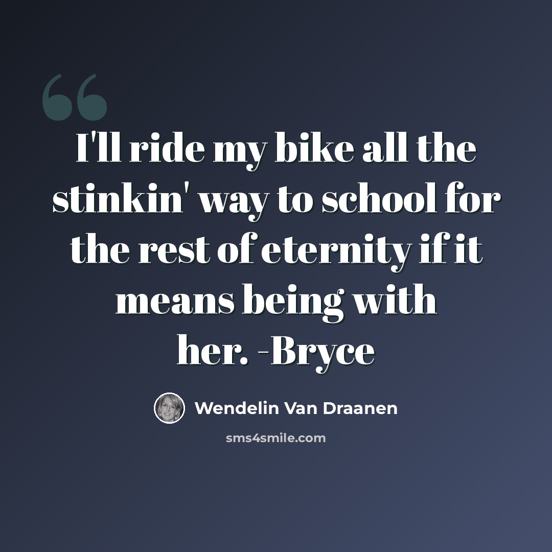 “I'll ride my bike all the stinkin' way to school for the rest of eternity if it means being with her. -Bryce” quote by Wendelin Van Draanen