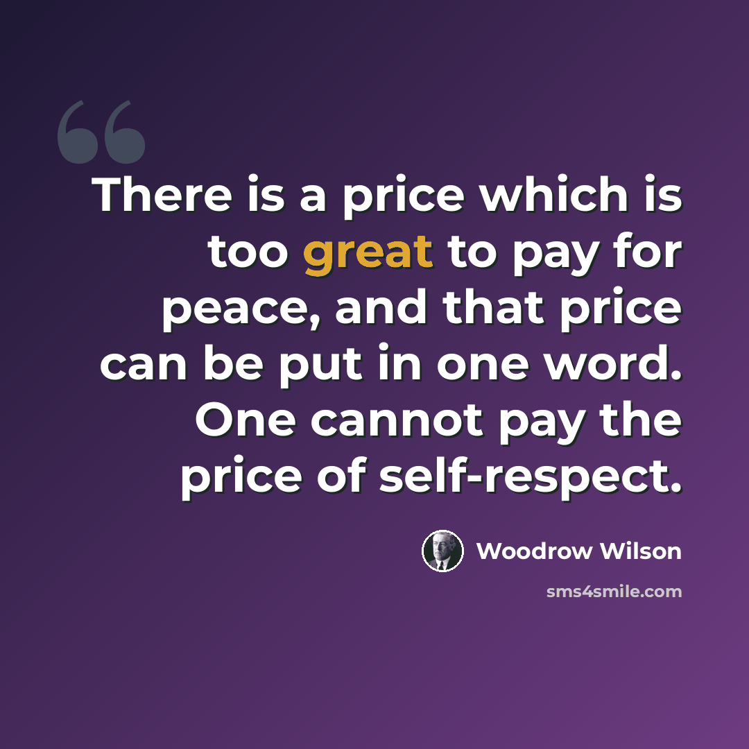 “There is a price which is too great to pay for peace, and that price can be put in one word. One cannot pay the price of self-respect.” quote by Woodrow Wilson