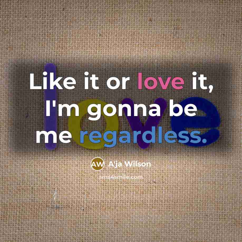 “Like it or love it, I'm gonna be me regardless.” quote by A'ja Wilson