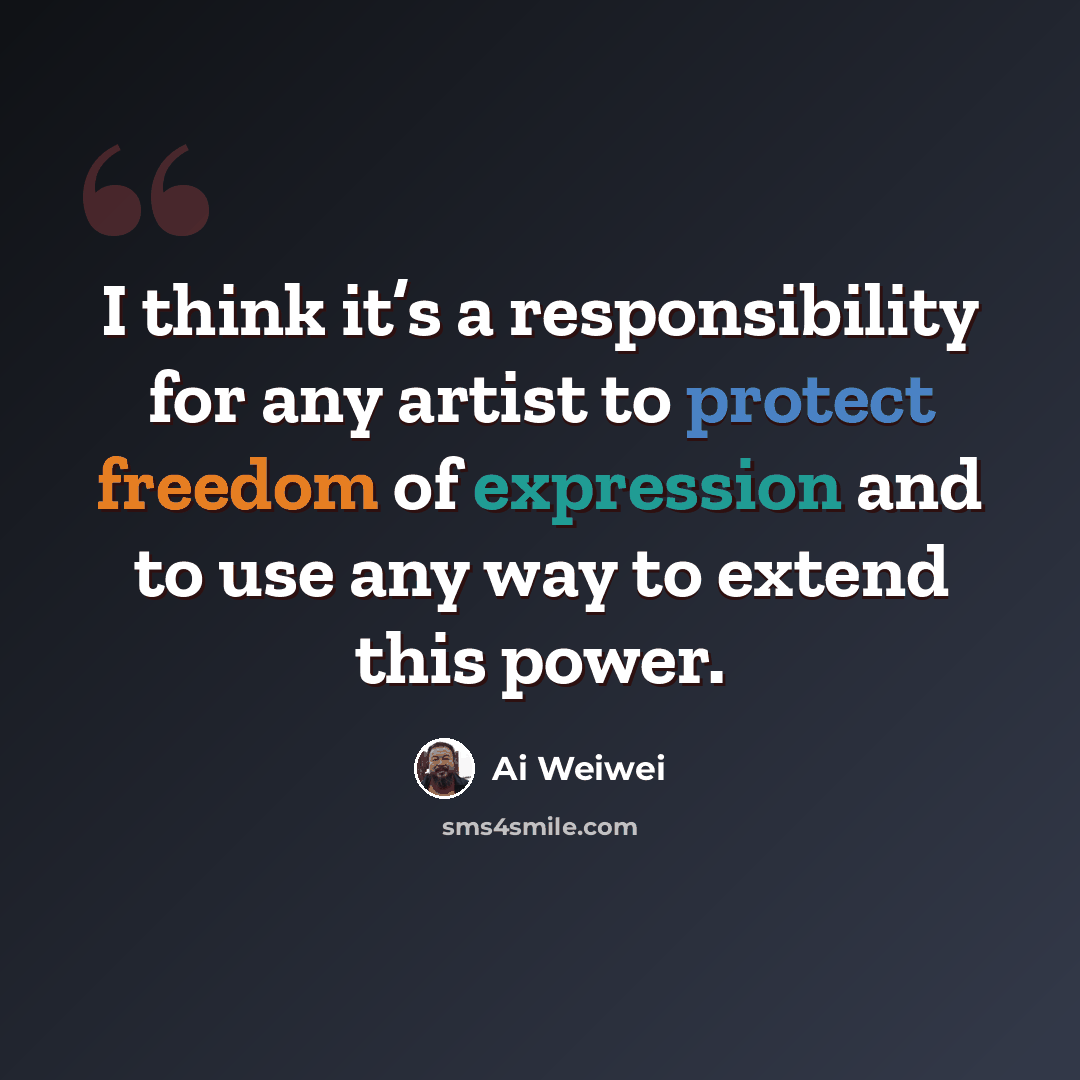“I think it’s a responsibility for any artist to protect freedom of expression and to use any way to extend this power.” quote by Ai Weiwei