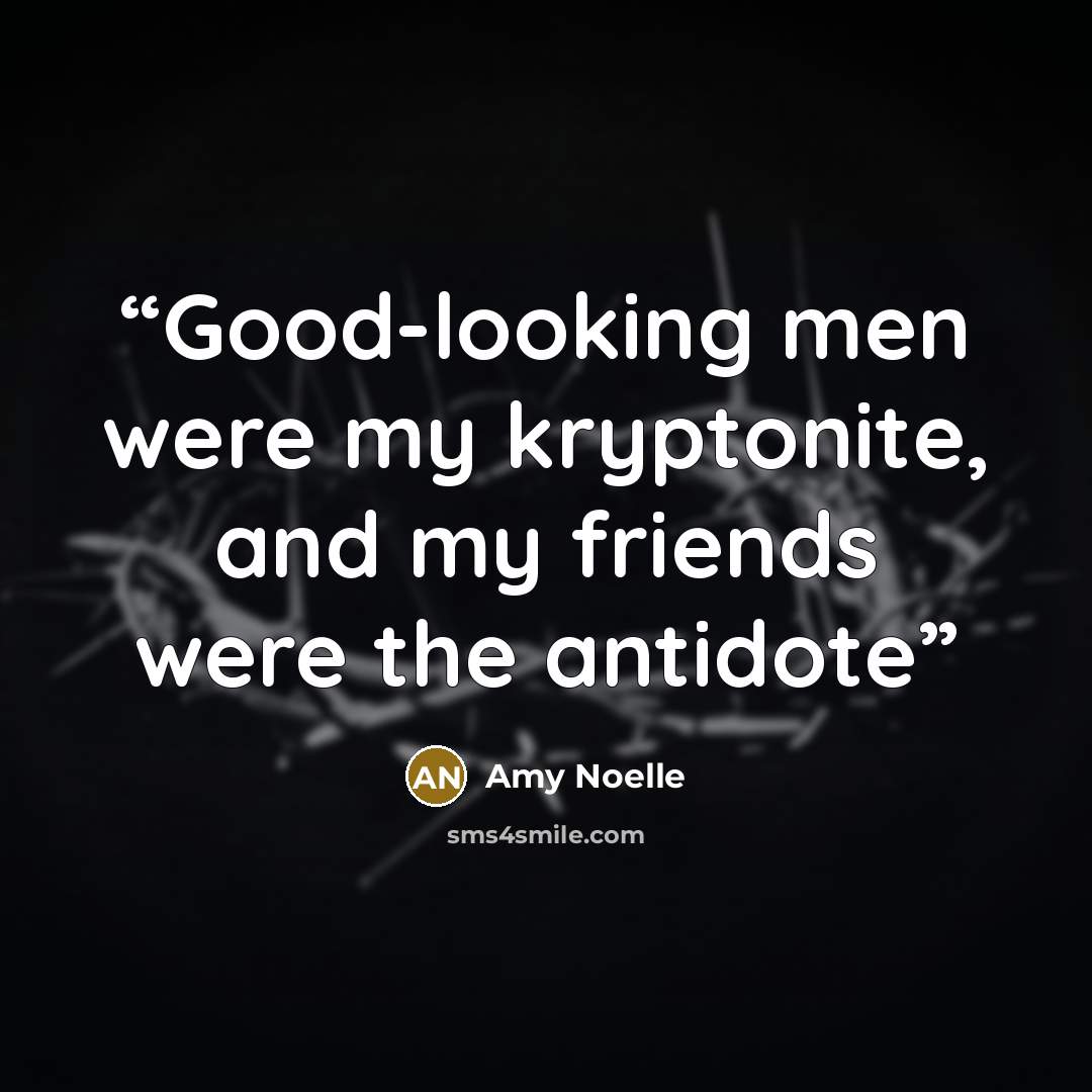 “Good-looking men were my kryptonite, and my friends were the antidote” quote by Amy Noelle