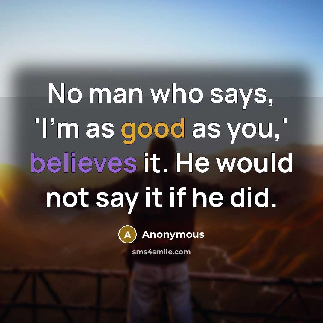 “No man who says, 'I'm as good as you,' believes it. He would not say it if he did.” quote by Anonymous