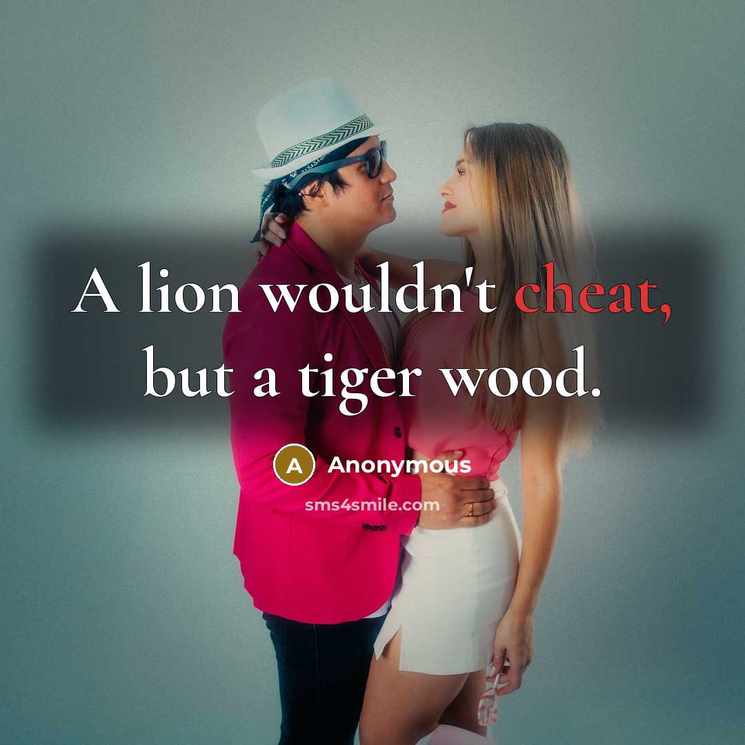 “A lion wouldn't cheat, but a tiger wood.” quote by Anonymous