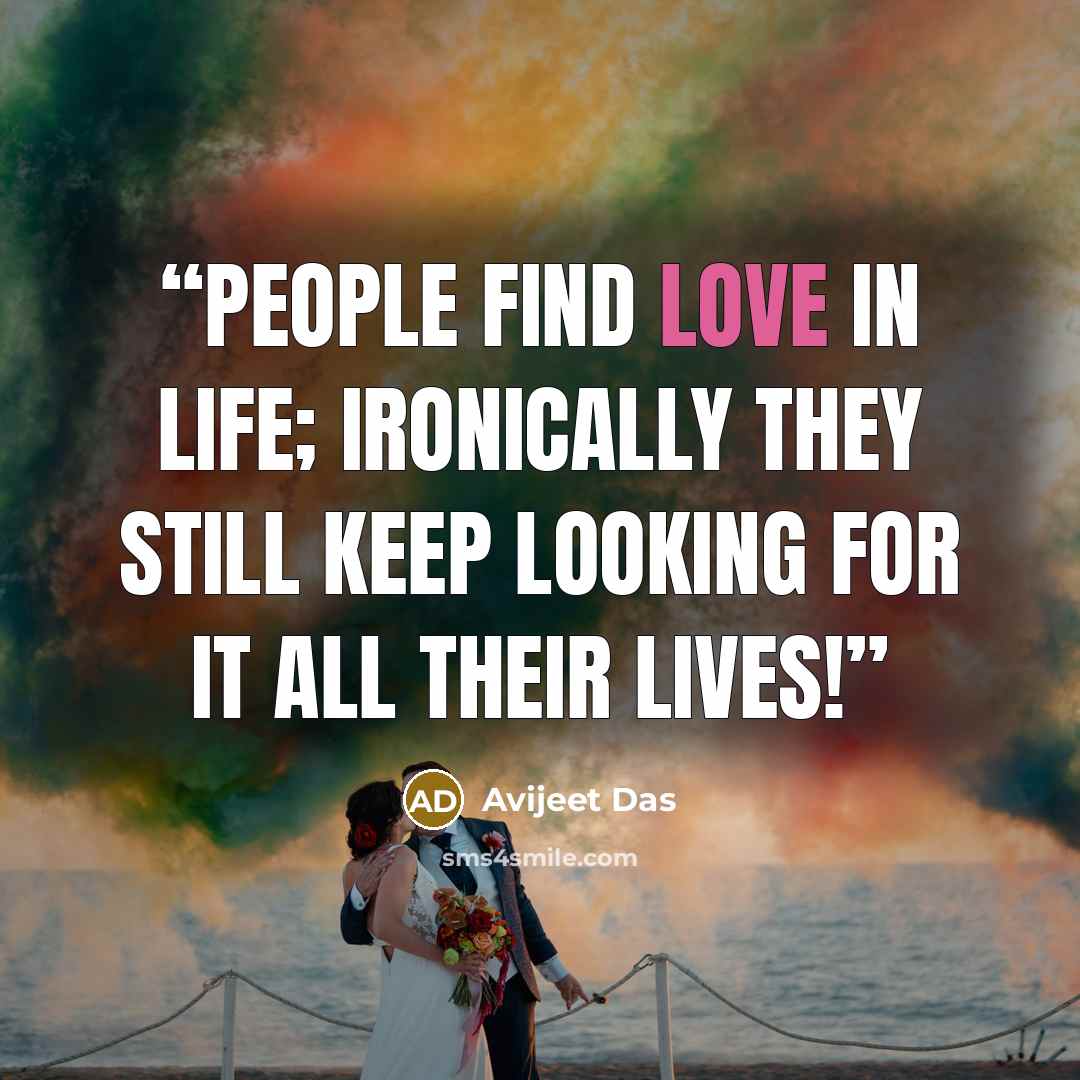 “People find love in life; ironically they still keep looking for it all their lives!” quote by Avijeet Das