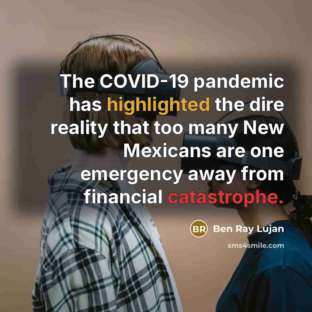 “The COVID-19 pandemic has highlighted the dire reality that too many New Mexicans are one emergency away from financial catastrophe.” quote by Ben Ray Lujan