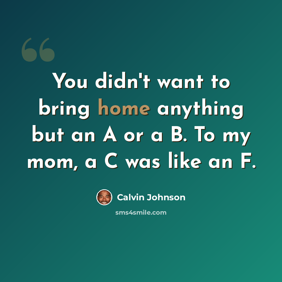 “You didn't want to bring home anything but an A or a B. To my mom, a C was like an F.” quote by Calvin Johnson
