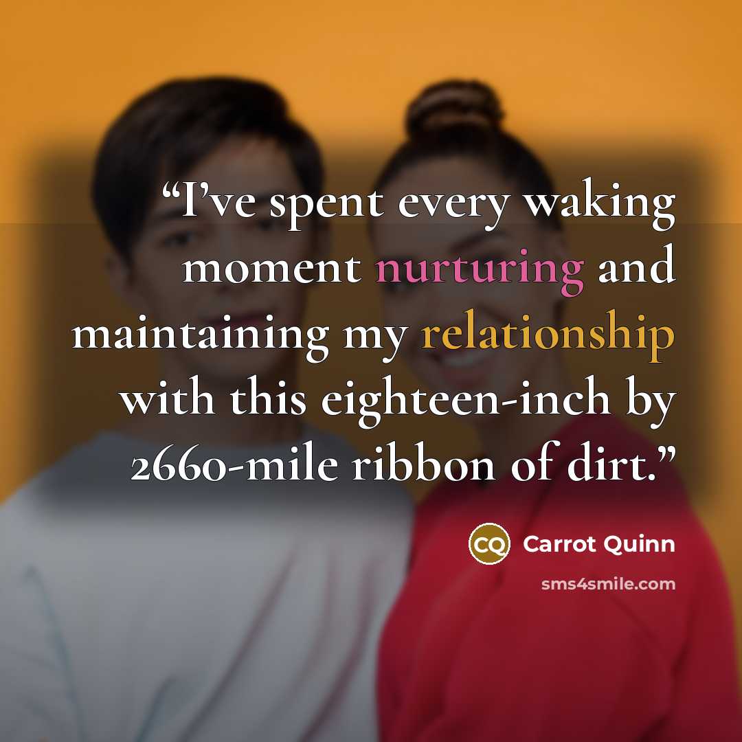 “I’ve spent every waking moment nurturing and maintaining my relationship with this eighteen-inch by 2660-mile ribbon of dirt.” quote by Carrot Quinn