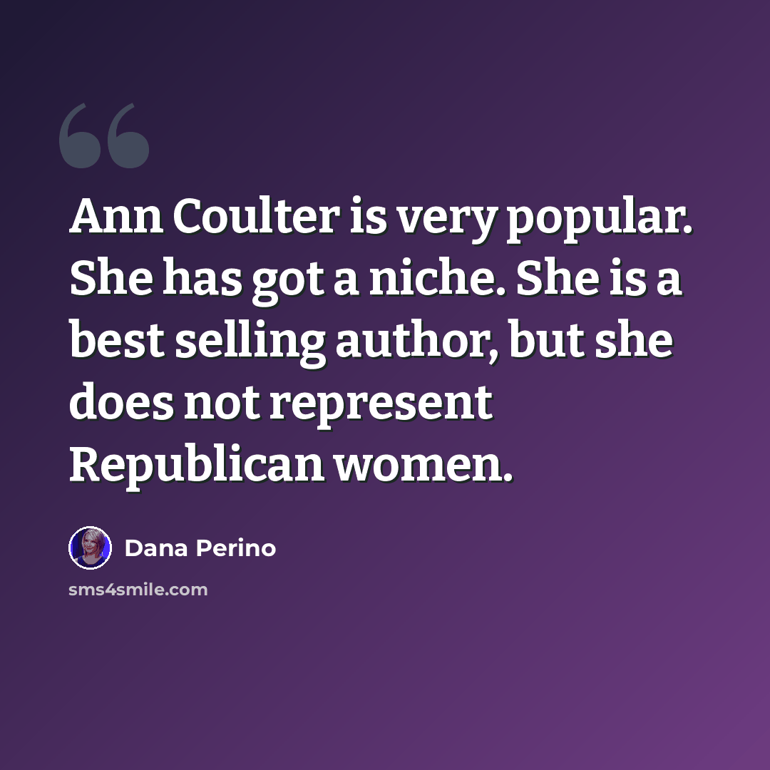 “Ann Coulter is very popular. She has got a niche. She is a best selling author, but she does not represent Republican women.” quote by Dana Perino