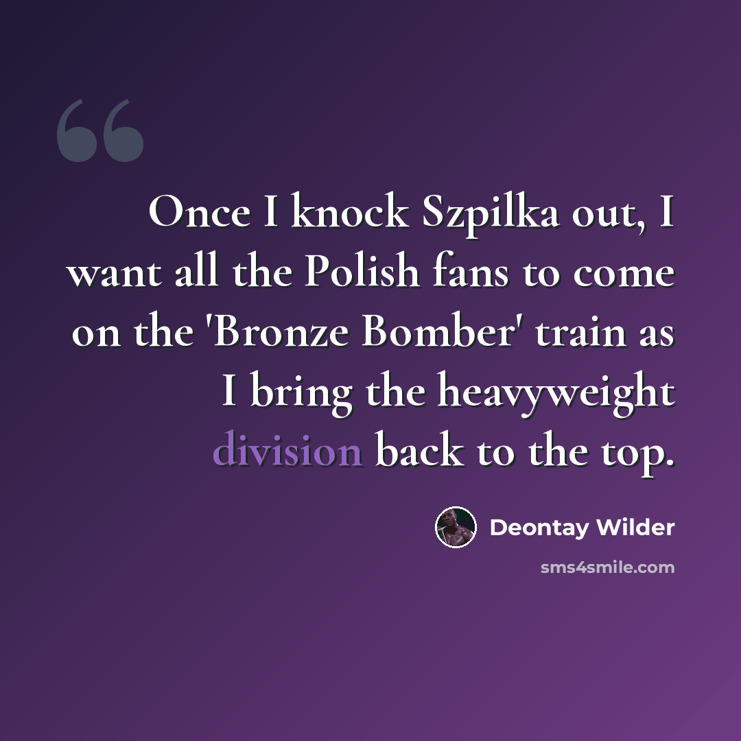 “Once I knock Szpilka out, I want all the Polish fans to come on the 'Bronze Bomber' train as I bring the heavyweight division back to the top.” quote by Deontay Wilder