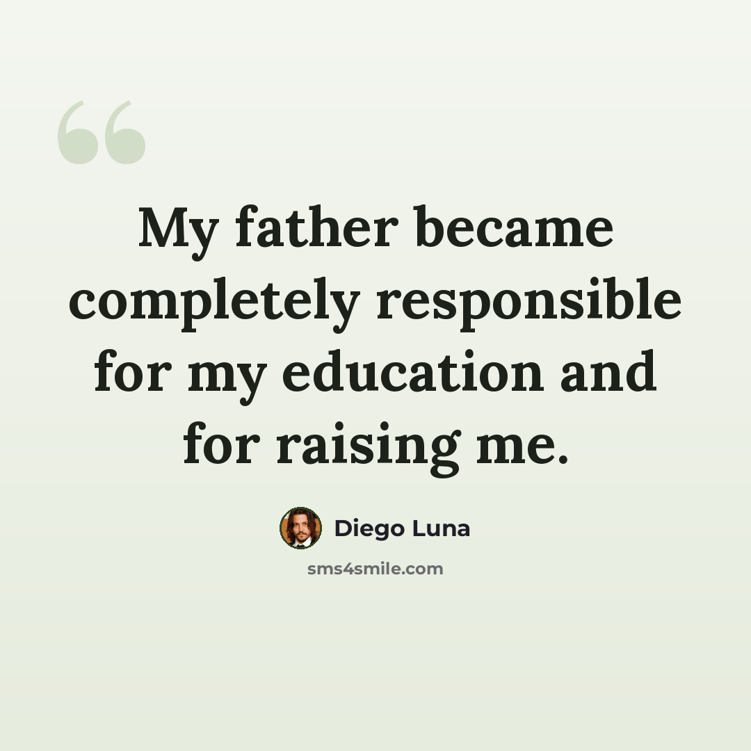 “My father became completely responsible for my education and for raising me.” quote by Diego Luna