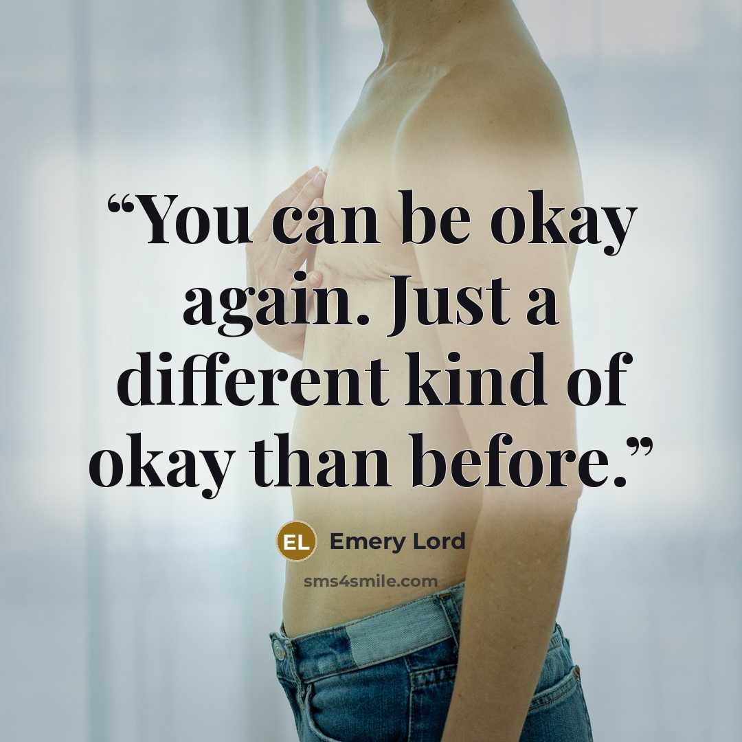 “You can be okay again. Just a different kind of okay than before.” quote by Emery Lord