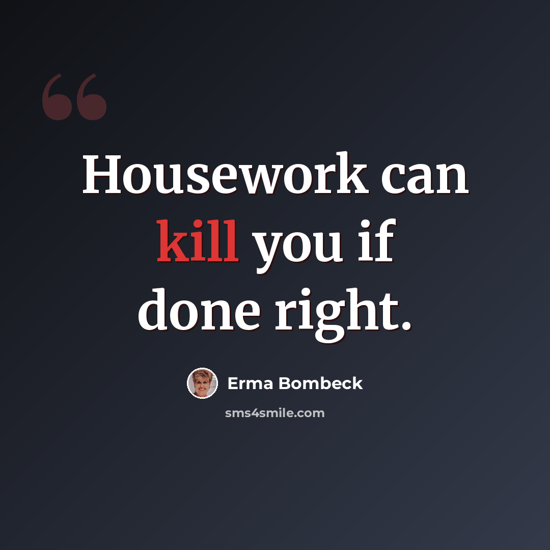 “Housework can kill you if done right.” quote by Erma Bombeck