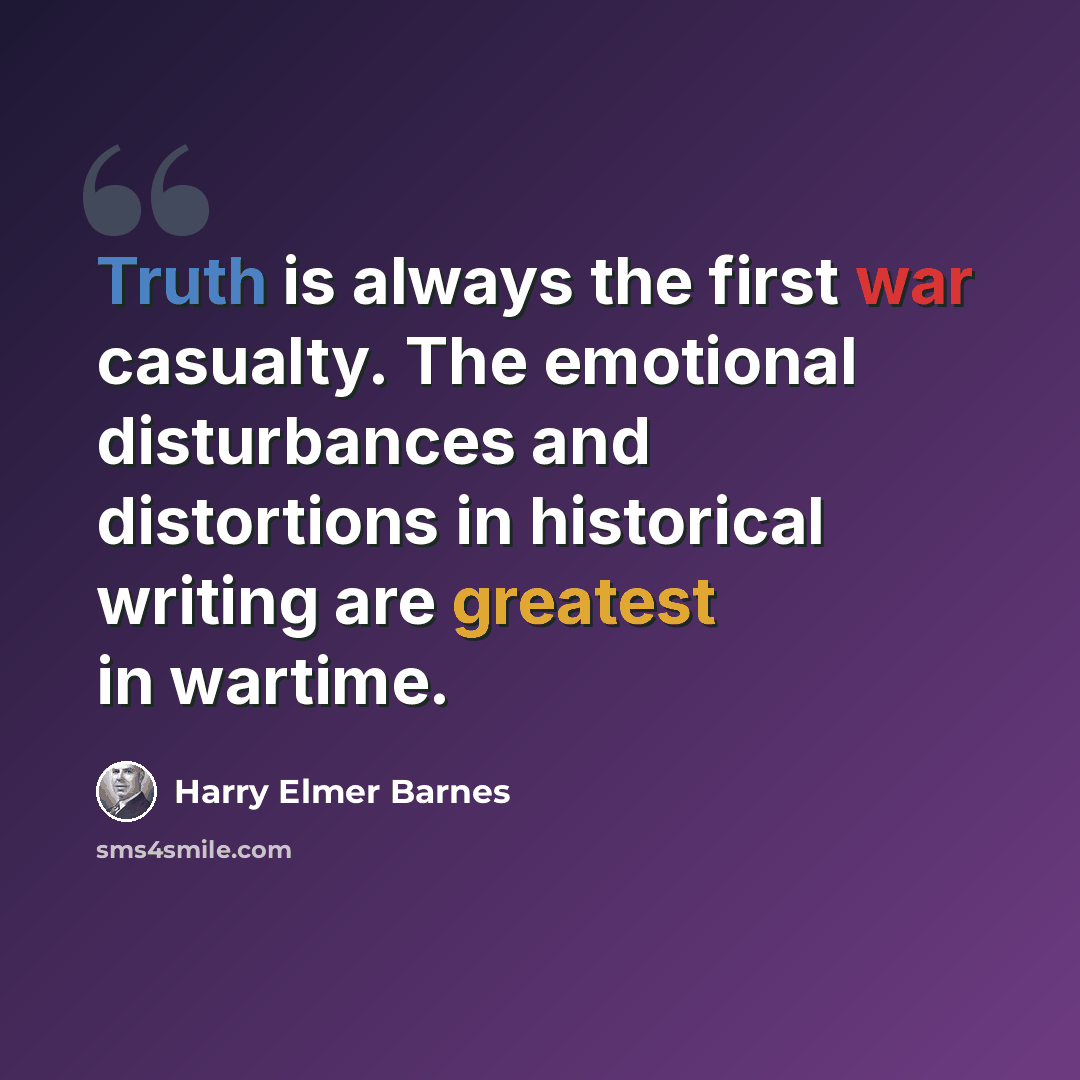“Truth is always the first war casualty. The emotional disturbances and distortions in historical writing are greatest in wartime.” quote by Harry Elmer Barnes