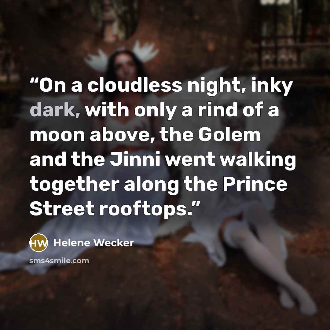 “On a cloudless night, inky dark, with only a rind of a moon above, the Golem and the Jinni went walking together along the Prince Street rooftops.” quote by Helene Wecker