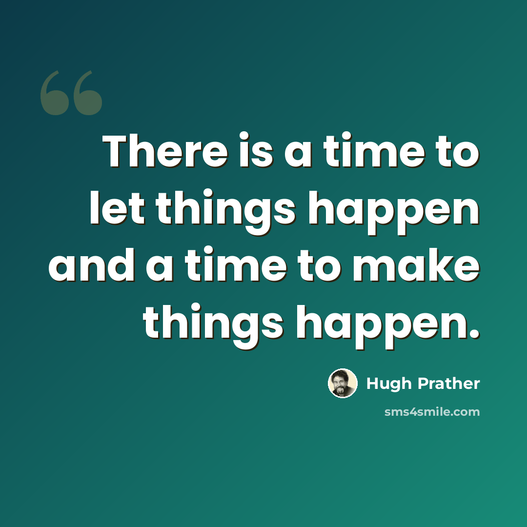 “There is a time to let things happen and a time to make things happen.” quote by Hugh Prather