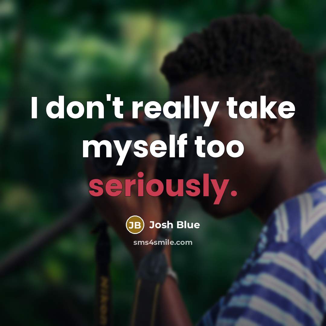 “I don't really take myself too seriously.” quote by Josh Blue