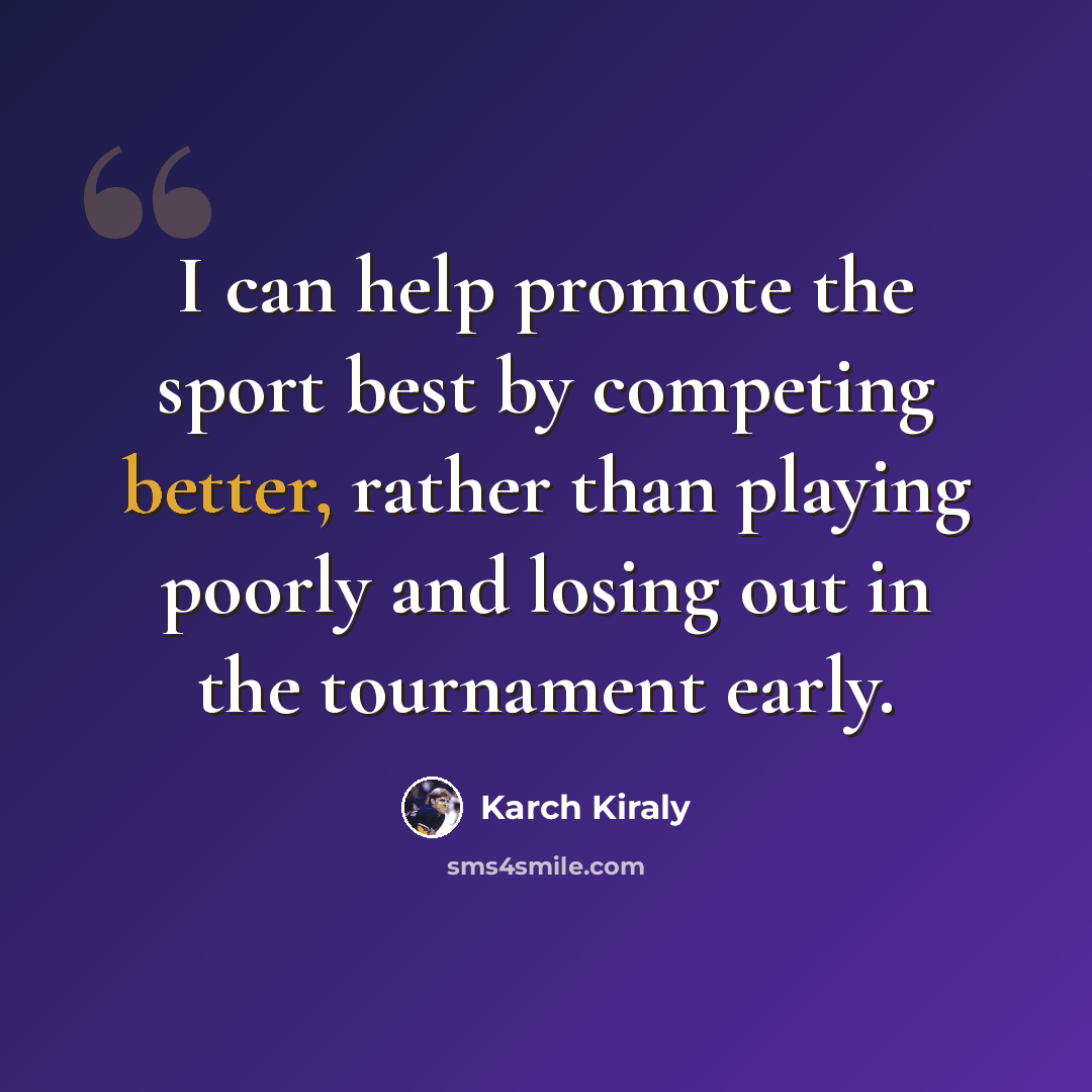 “I can help promote the sport best by competing better, rather than playing poorly and losing out in the tournament early.” quote by Karch Kiraly