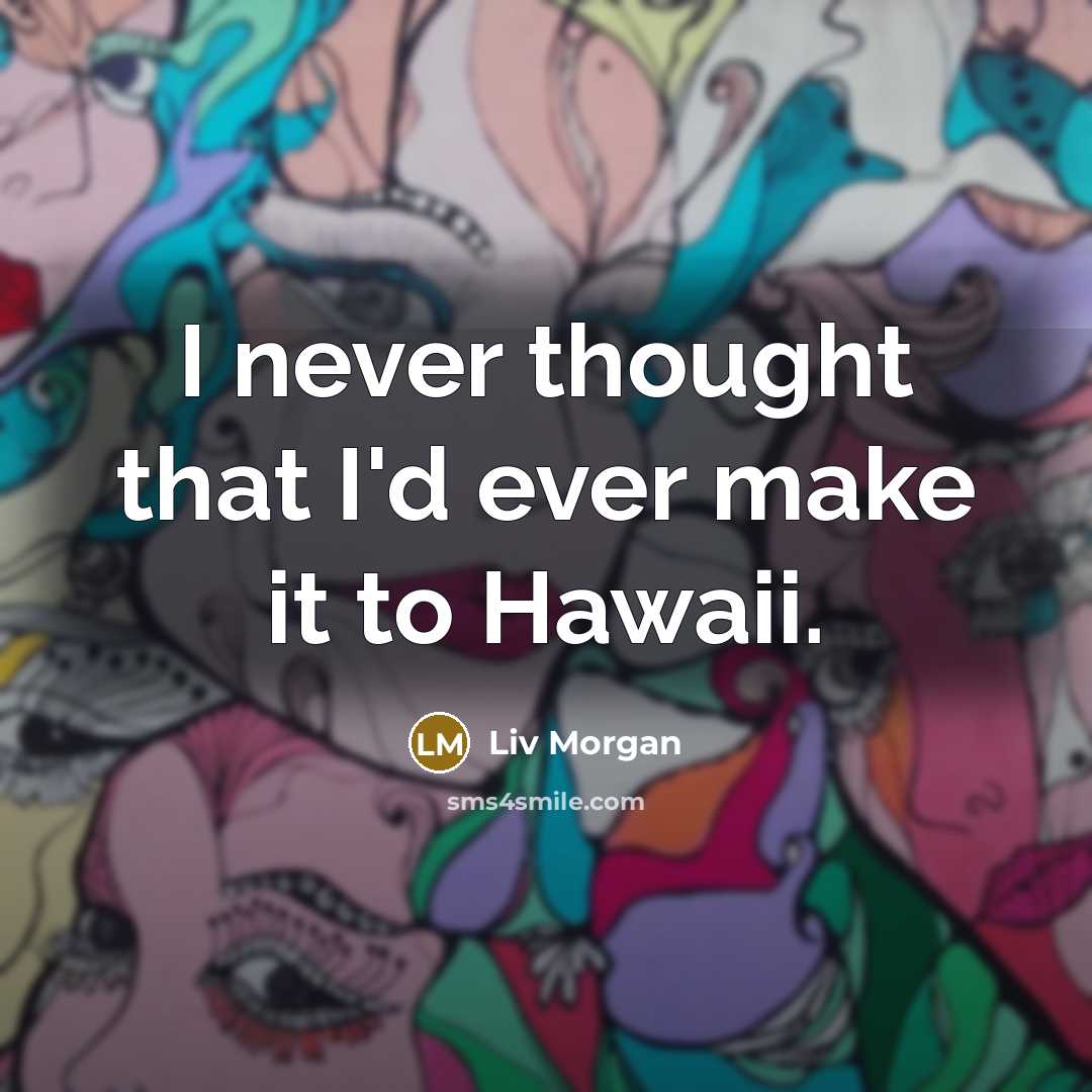 “I never thought that I'd ever make it to Hawaii.” quote by Liv Morgan