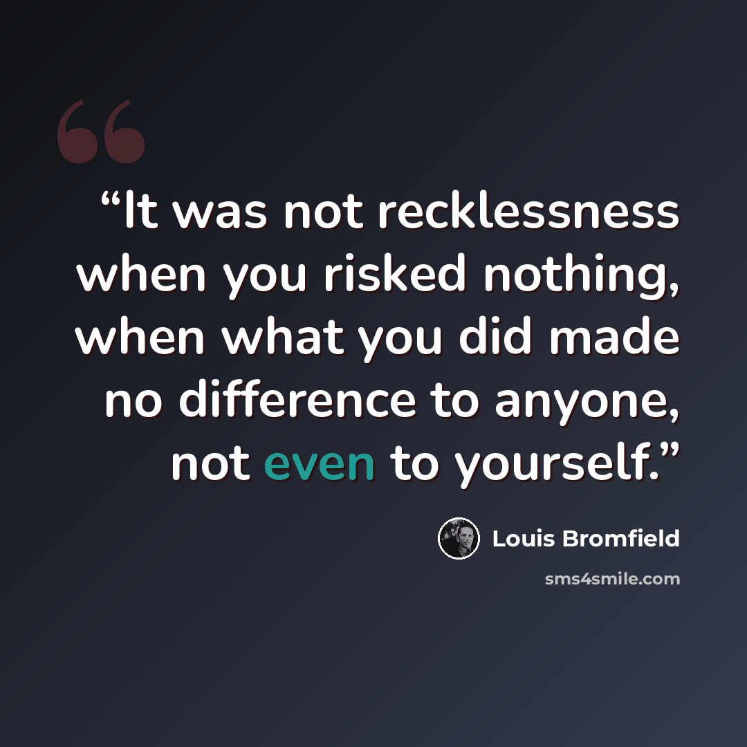 “It was not recklessness when you risked nothing, when what you did made no difference to anyone, not even to yourself.” quote by Louis Bromfield