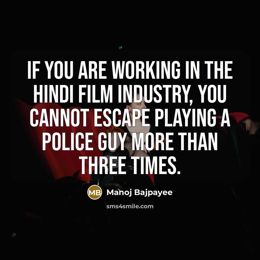 “If you are working in the Hindi film industry, you cannot escape playing a police guy more than three times.” quote by Manoj Bajpayee