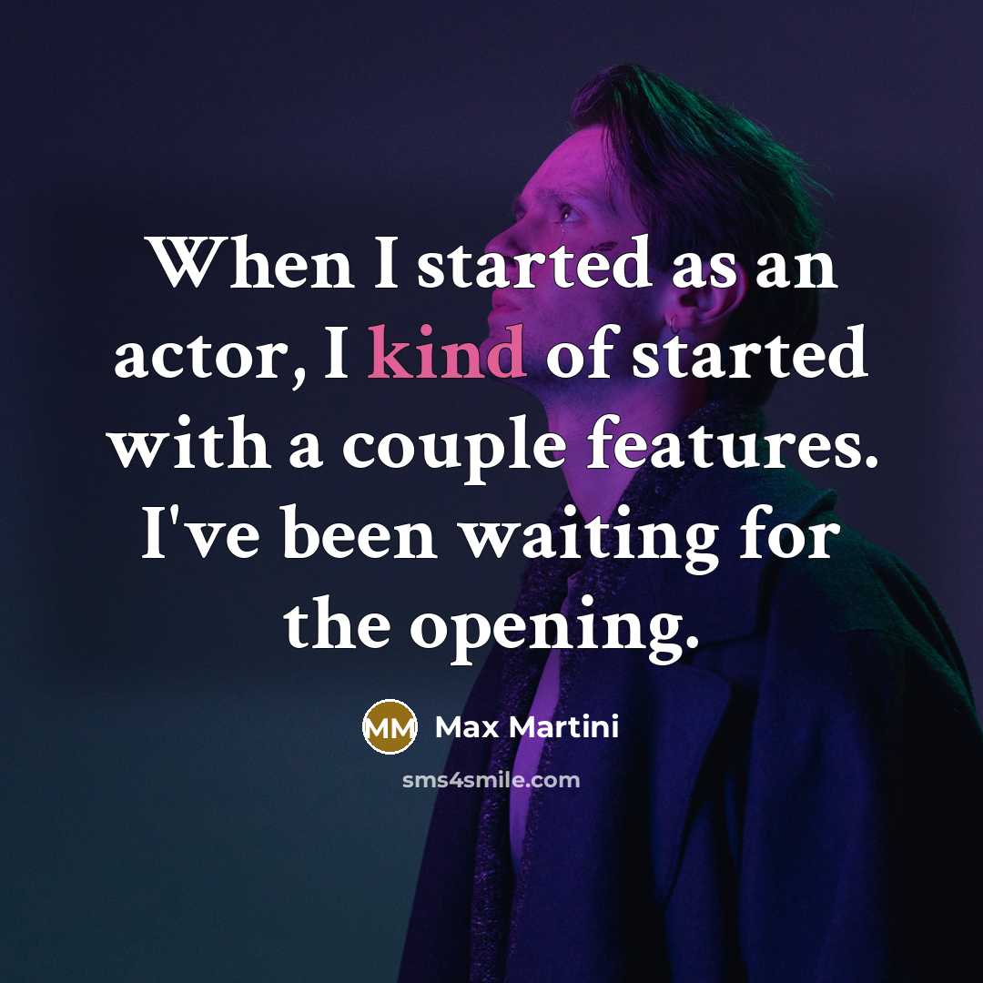 “When I started as an actor, I kind of started with a couple features. I've been waiting for the opening.” quote by Max Martini