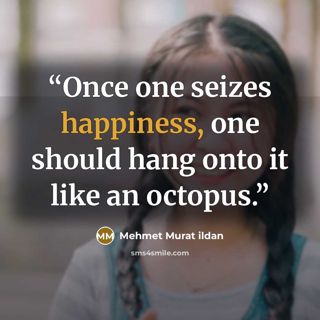 “Once one seizes happiness, one should hang onto it like an octopus.” quote by Mehmet Murat ildan