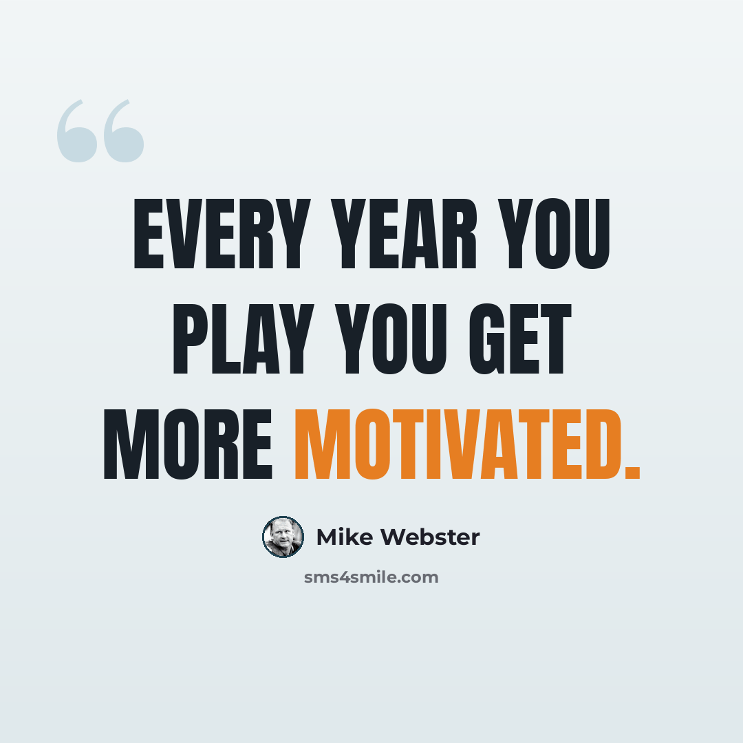 “Every year you play you get more motivated.” quote by Mike Webster