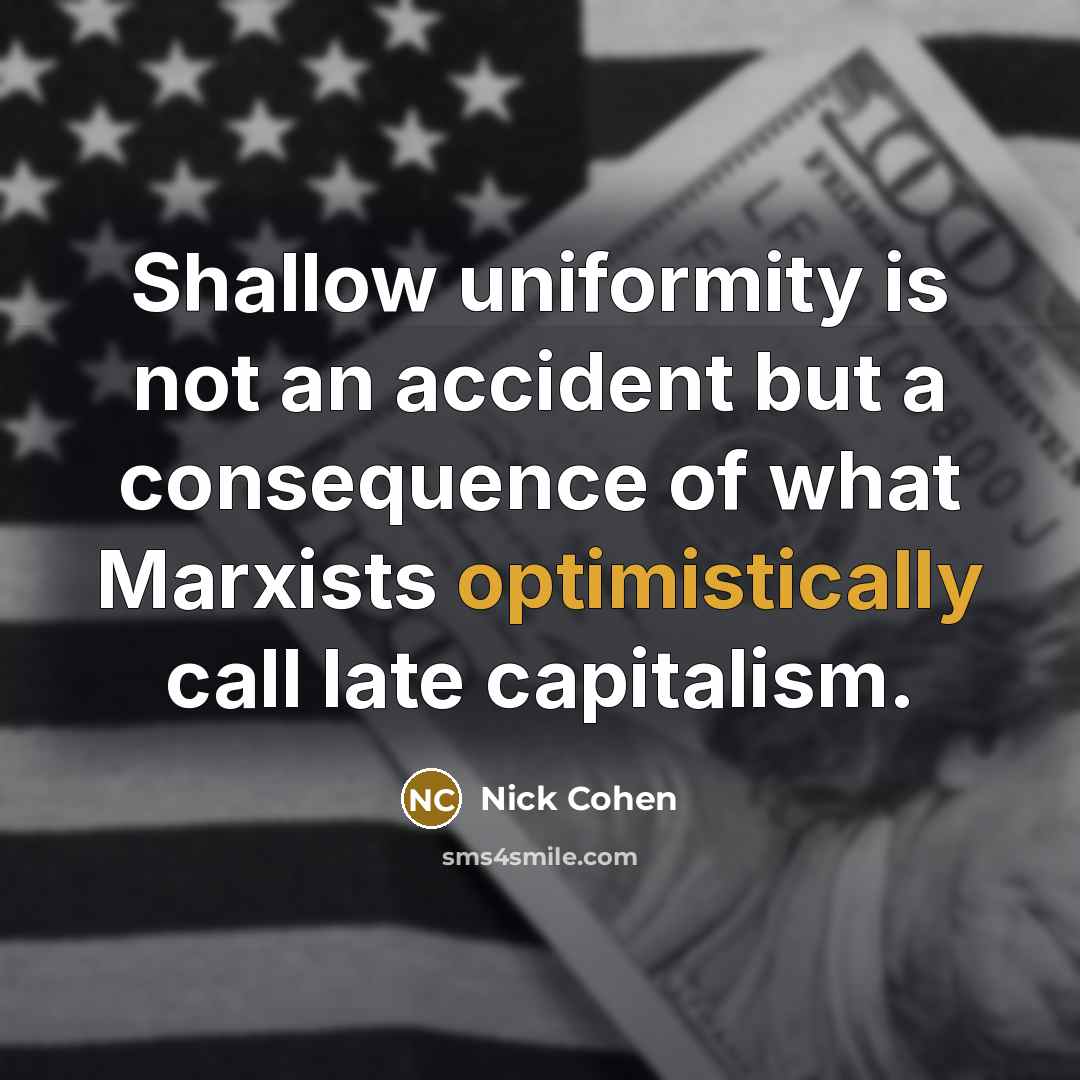 “Shallow uniformity is not an accident but a consequence of what Marxists optimistically call late capitalism.” quote by Nick Cohen