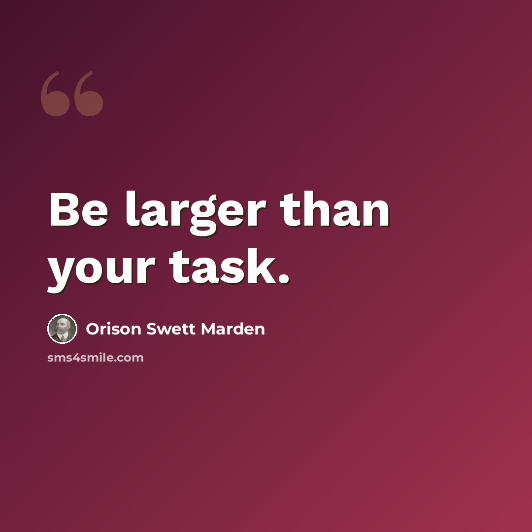 “Be larger than your task.” quote by Orison Swett Marden