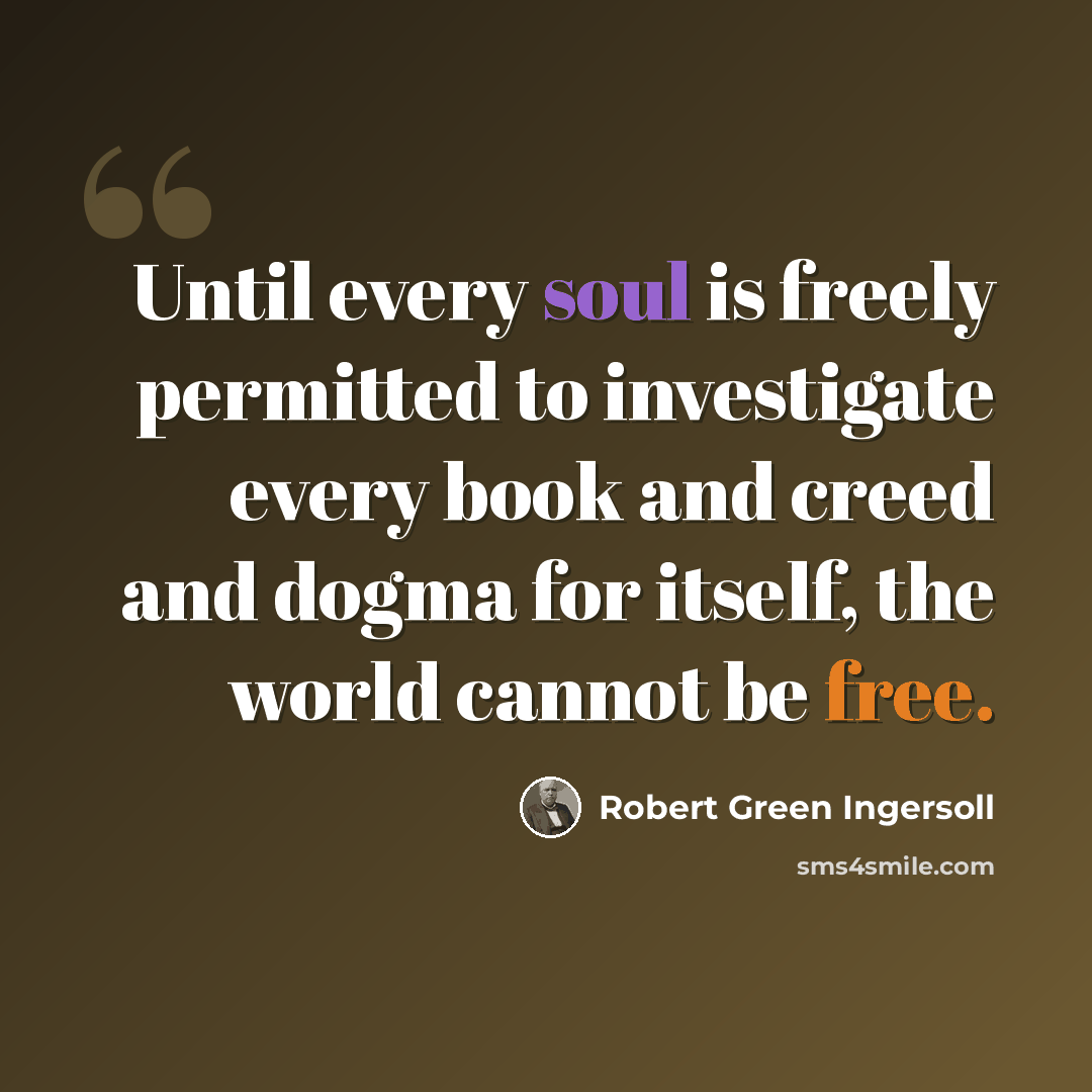 “Until every soul is freely permitted to investigate every book and creed and dogma for itself, the world cannot be free.” quote by Robert Green Ingersoll