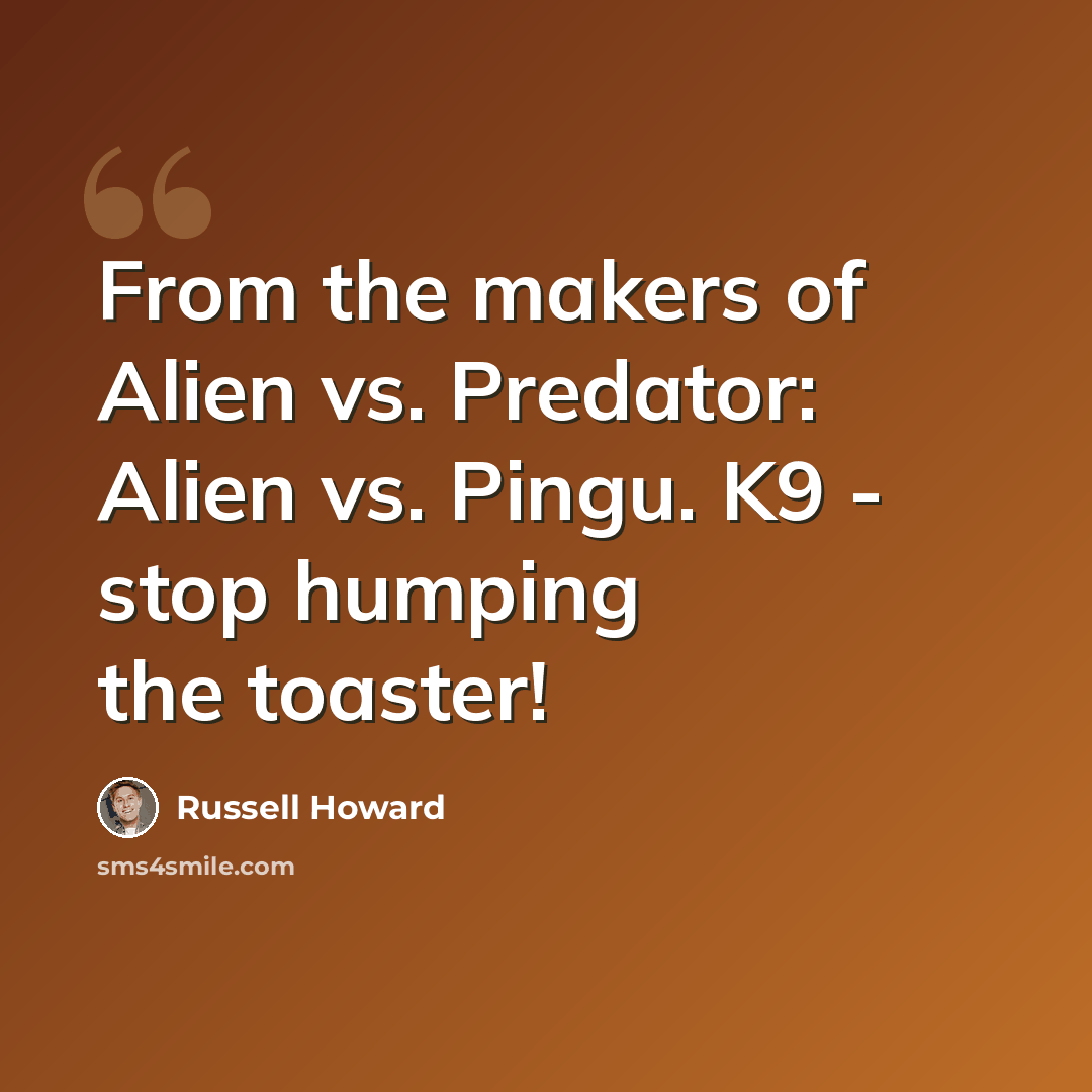“From the makers of Alien vs. Predator: Alien vs. Pingu. K9 - stop humping the toaster!” quote by Russell Howard