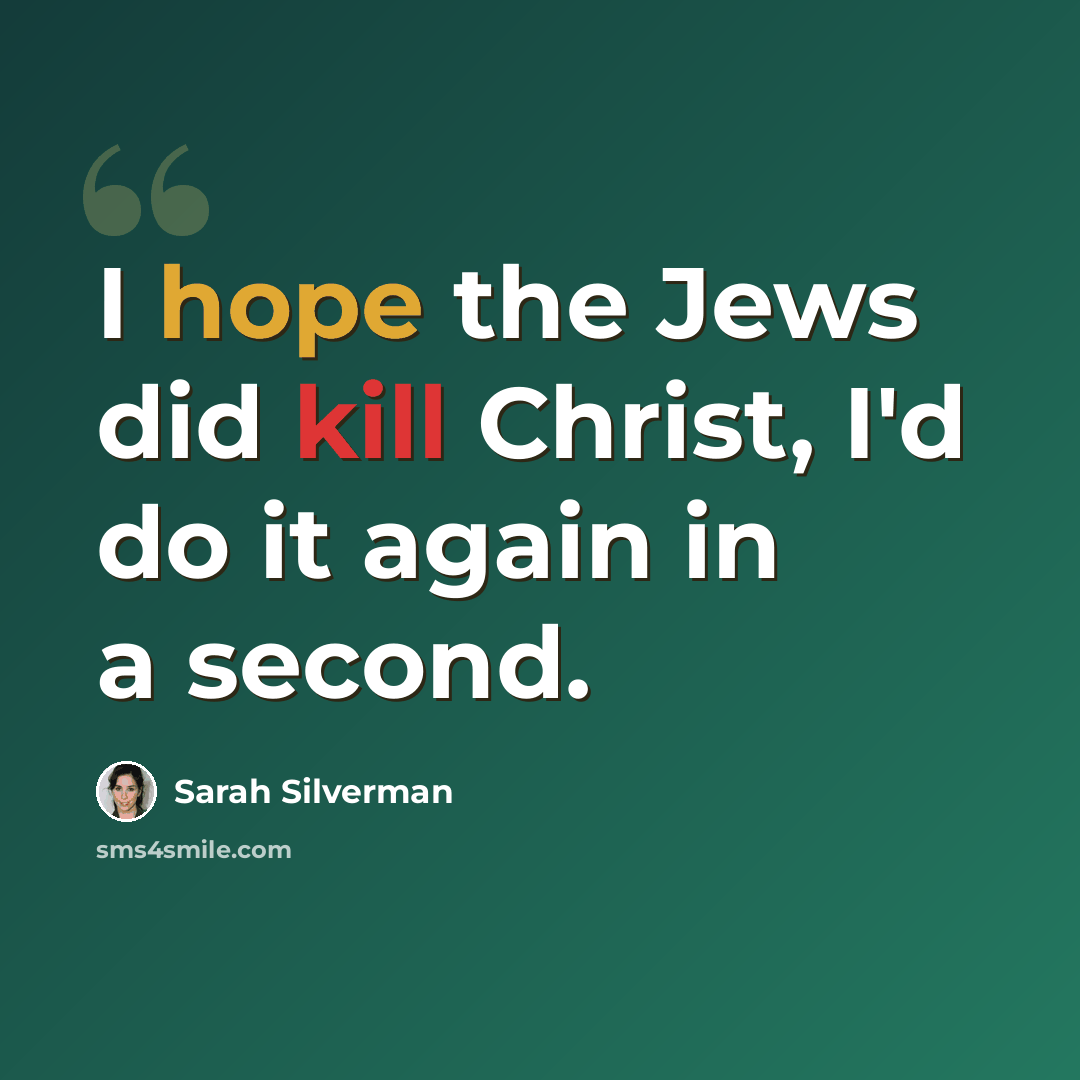 “I hope the Jews did kill Christ, I'd do it again in a second.” quote by Sarah Silverman