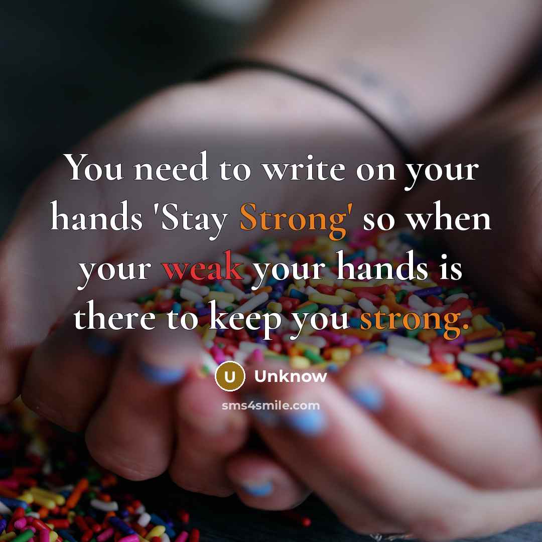 “You need to write on your hands 'Stay Strong' so when your weak your hands is there to keep you strong.” quote by Unknow