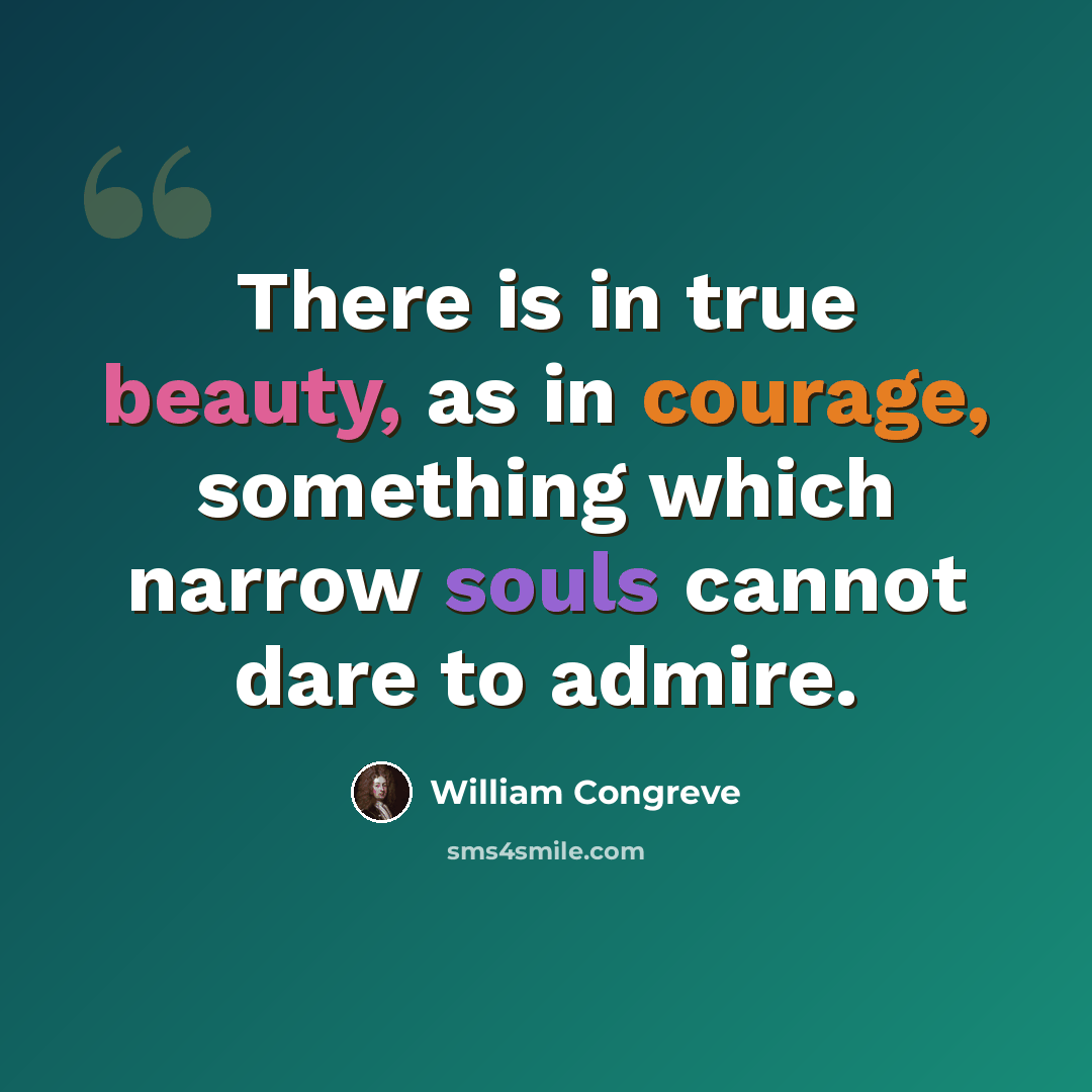 “There is in true beauty, as in courage, something which narrow souls cannot dare to admire.” quote by William Congreve