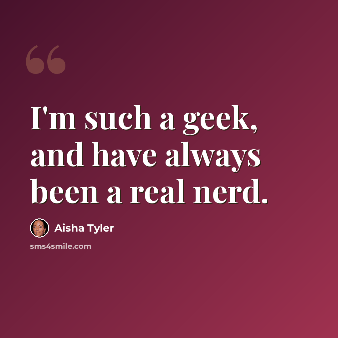 “I'm such a geek, and have always been a real nerd.” quote by Aisha Tyler