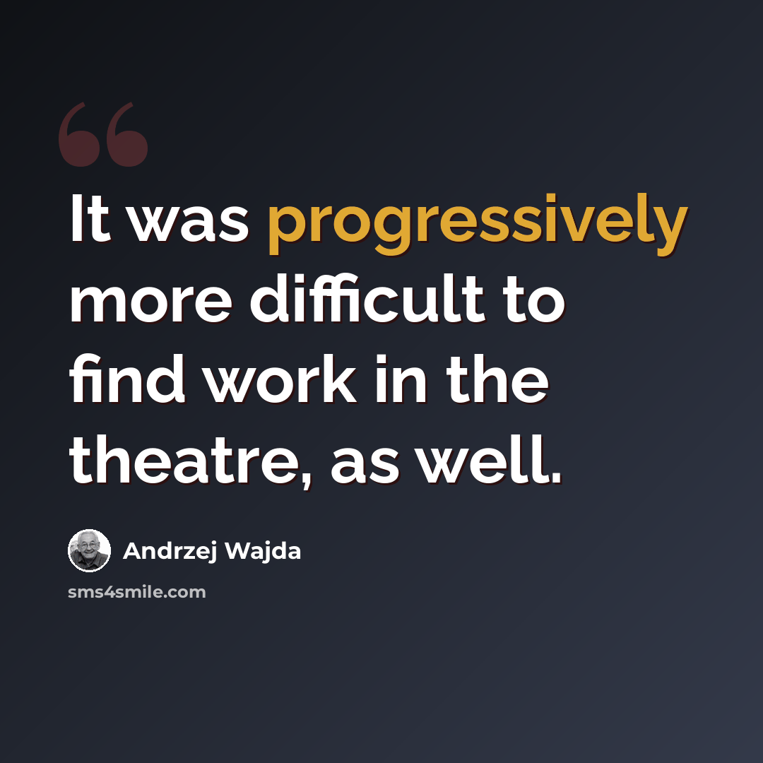 “It was progressively more difficult to find work in the theatre, as well.” quote by Andrzej Wajda